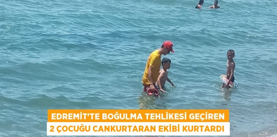 Edremit’te boğulma tehlikesi geçiren 2 çocuğu cankurtaran ekibi kurtardı