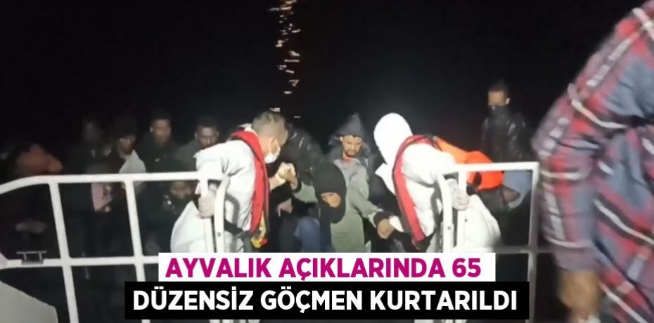 Ayvalık açıklarında 65 düzensiz göçmen kurtarıldı