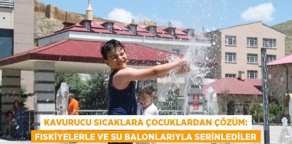 KAVURUCU SICAKLARA ÇOCUKLARDAN ÇÖZÜM: FISKİYELERLE VE SU BALONLARIYLA SERİNLEDİLER
