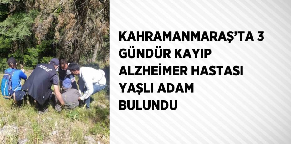 KAHRAMANMARAŞ’TA 3 GÜNDÜR KAYIP ALZHEİMER HASTASI YAŞLI ADAM BULUNDU