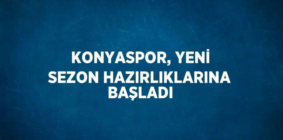 KONYASPOR, YENİ SEZON HAZIRLIKLARINA BAŞLADI