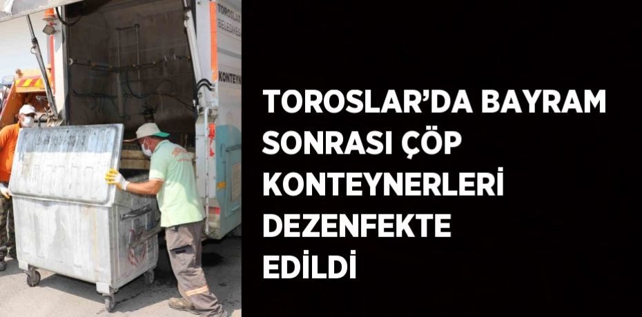 TOROSLAR’DA BAYRAM SONRASI ÇÖP KONTEYNERLERİ DEZENFEKTE EDİLDİ