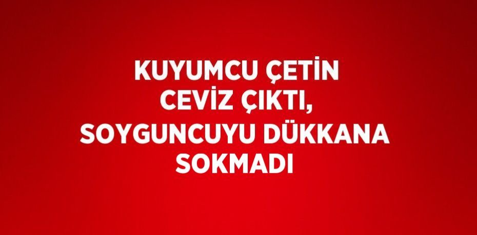KUYUMCU ÇETİN CEVİZ ÇIKTI, SOYGUNCUYU DÜKKANA SOKMADI