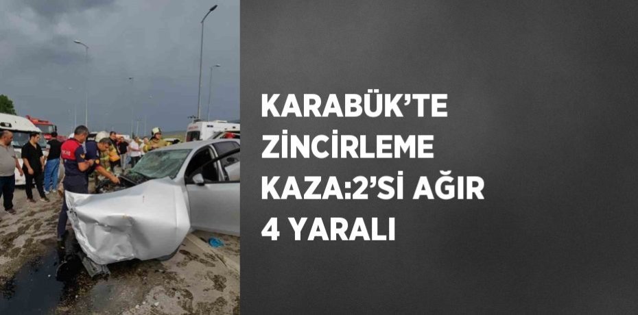 KARABÜK’TE ZİNCİRLEME KAZA:2’Sİ AĞIR 4 YARALI
