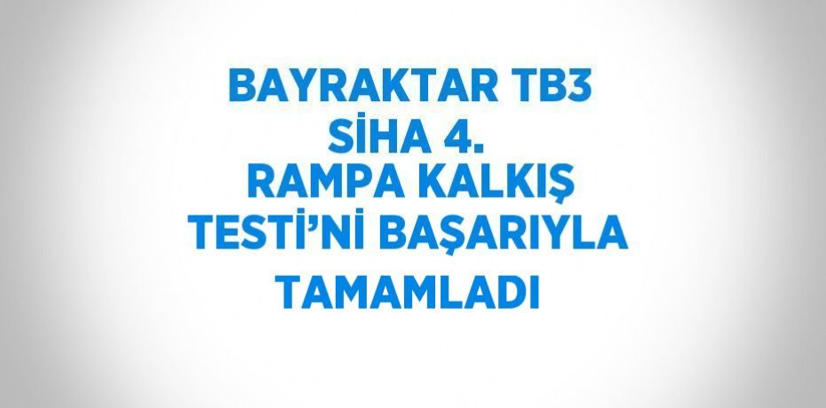 BAYRAKTAR TB3 SİHA 4. RAMPA KALKIŞ TESTİ’Nİ BAŞARIYLA TAMAMLADI