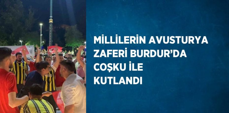 MİLLİLERİN AVUSTURYA ZAFERİ BURDUR’DA COŞKU İLE KUTLANDI