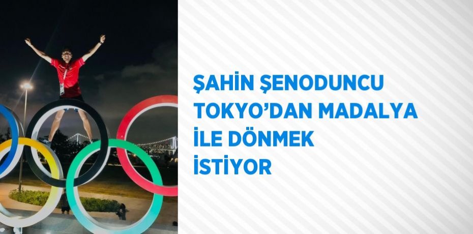 ŞAHİN ŞENODUNCU TOKYO’DAN MADALYA İLE DÖNMEK İSTİYOR