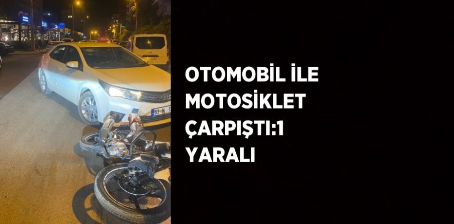 OTOMOBİL İLE MOTOSİKLET ÇARPIŞTI:1 YARALI