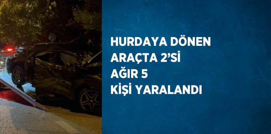 HURDAYA DÖNEN ARAÇTA 2’Sİ AĞIR 5 KİŞİ YARALANDI