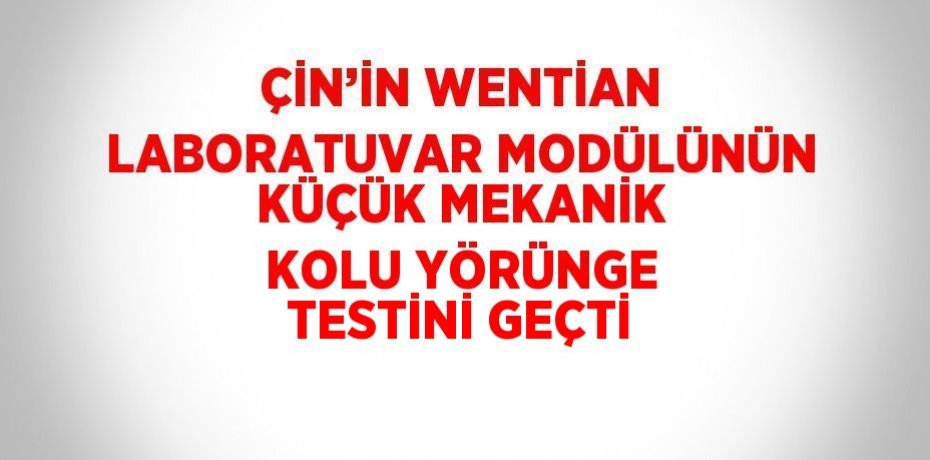 ÇİN’İN WENTİAN LABORATUVAR MODÜLÜNÜN KÜÇÜK MEKANİK KOLU YÖRÜNGE TESTİNİ GEÇTİ