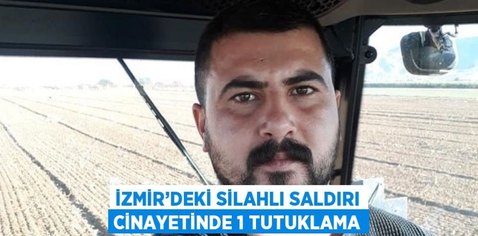 İZMİR’DEKİ SİLAHLI SALDIRI CİNAYETİNDE 1 TUTUKLAMA