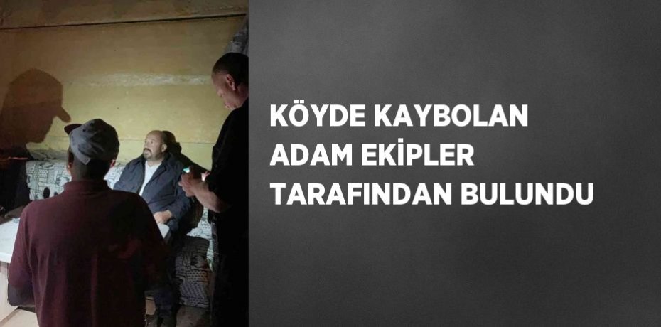 KÖYDE KAYBOLAN ADAM EKİPLER TARAFINDAN BULUNDU