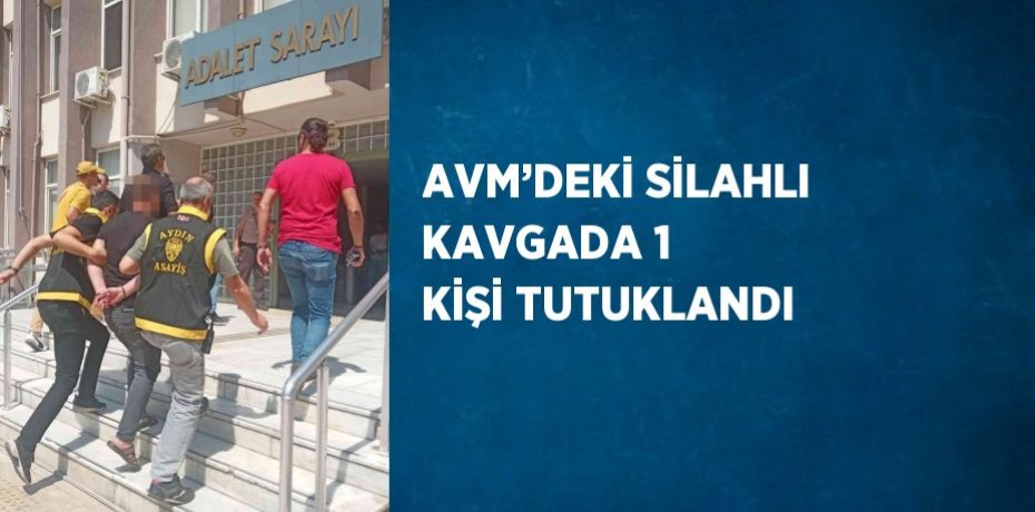 AVM’DEKİ SİLAHLI KAVGADA 1 KİŞİ TUTUKLANDI