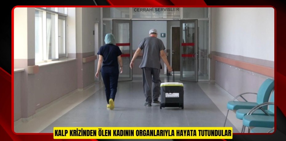Kalp krizinden ölen kadının organlarıyla hayata tutundular