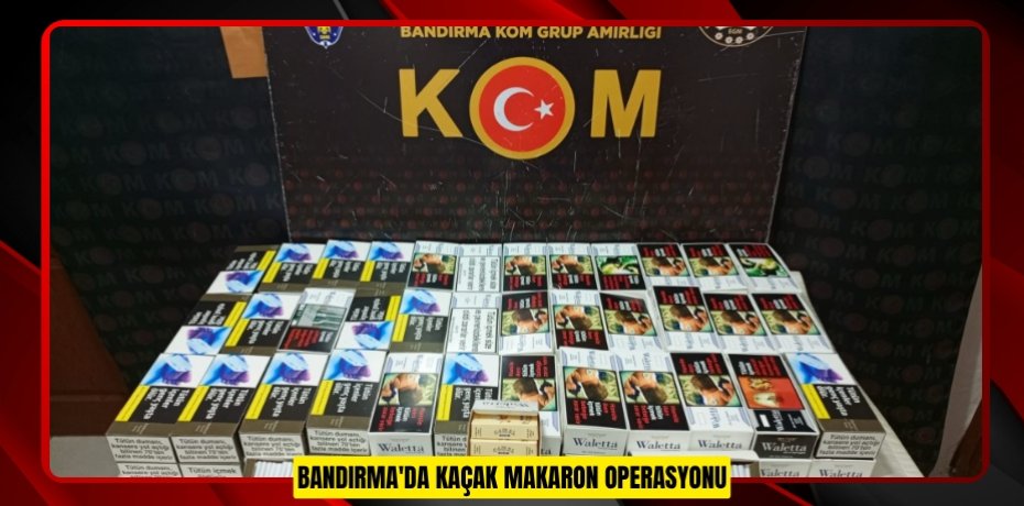 Bandırma'da kaçak makaron operasyonu