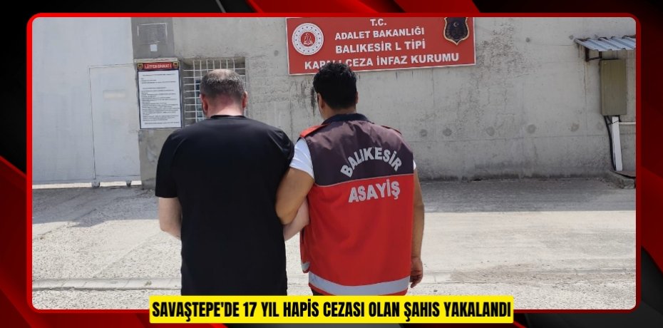 Savaştepe'de 17 yıl hapis cezası olan şahıs yakalandı