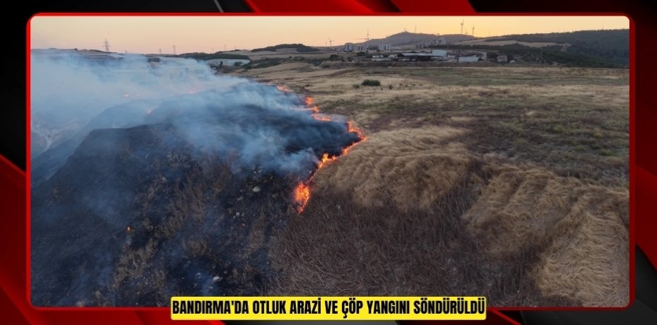 Bandırma'da otluk arazi ve çöp yangını söndürüldü  