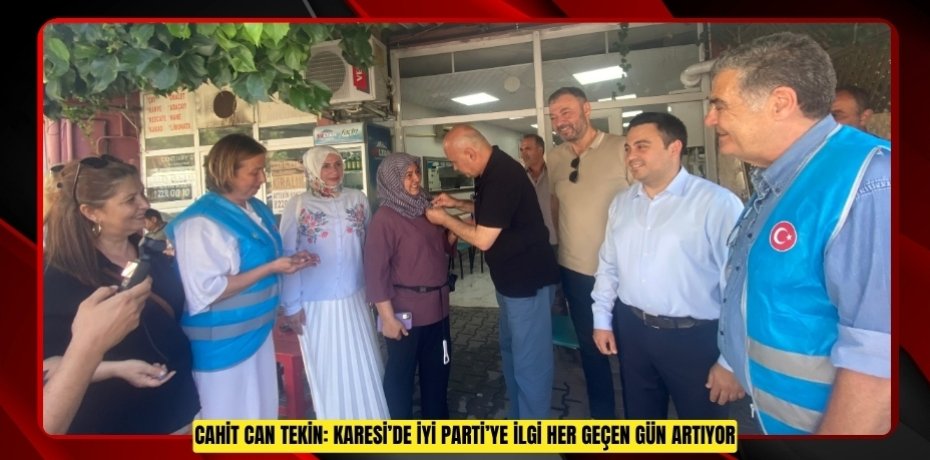 CAHİT CAN TEKİN: KARESİ’DE İYİ PARTİ’YE İLGİ HER GEÇEN GÜN ARTIYOR