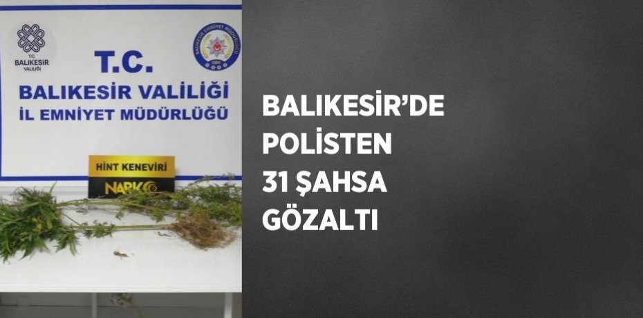 BALIKESİR’DE POLİSTEN 31 ŞAHSA GÖZALTI