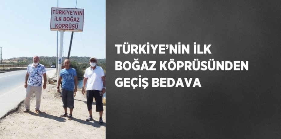TÜRKİYE’NİN İLK BOĞAZ KÖPRÜSÜNDEN GEÇİŞ BEDAVA