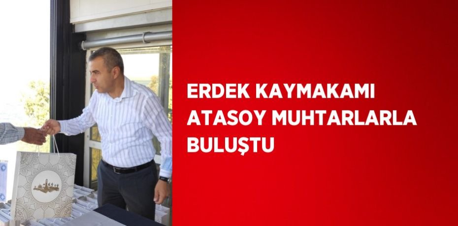 ERDEK KAYMAKAMI ATASOY MUHTARLARLA BULUŞTU