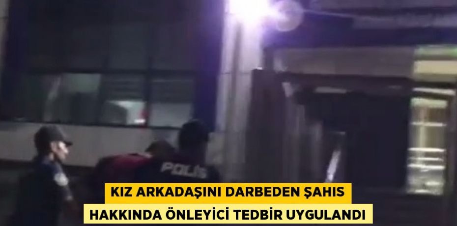KIZ ARKADAŞINI DARBEDEN ŞAHIS HAKKINDA ÖNLEYİCİ TEDBİR UYGULANDI