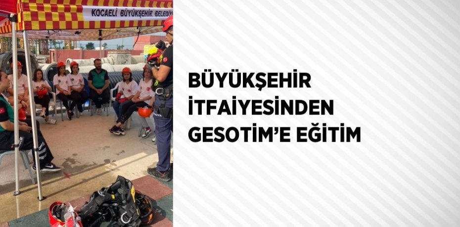 BÜYÜKŞEHİR İTFAİYESİNDEN GESOTİM’E EĞİTİM