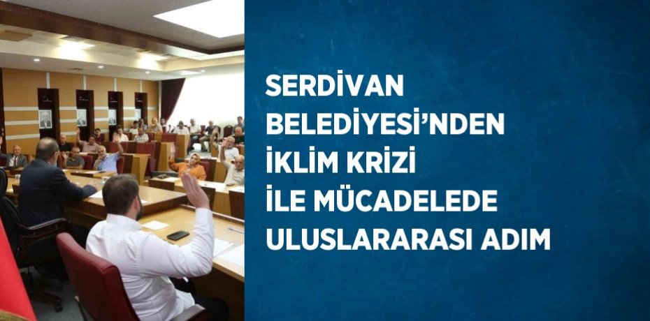 SERDİVAN BELEDİYESİ’NDEN İKLİM KRİZİ İLE MÜCADELEDE ULUSLARARASI ADIM