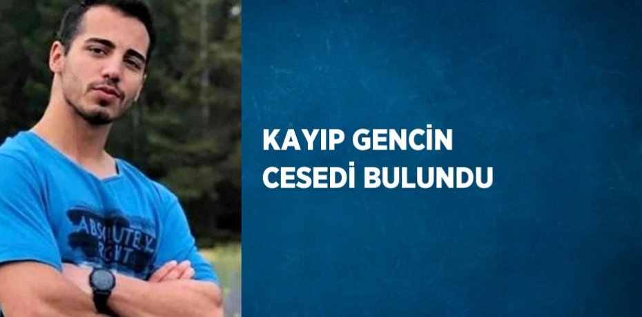 KAYIP GENCİN CESEDİ BULUNDU