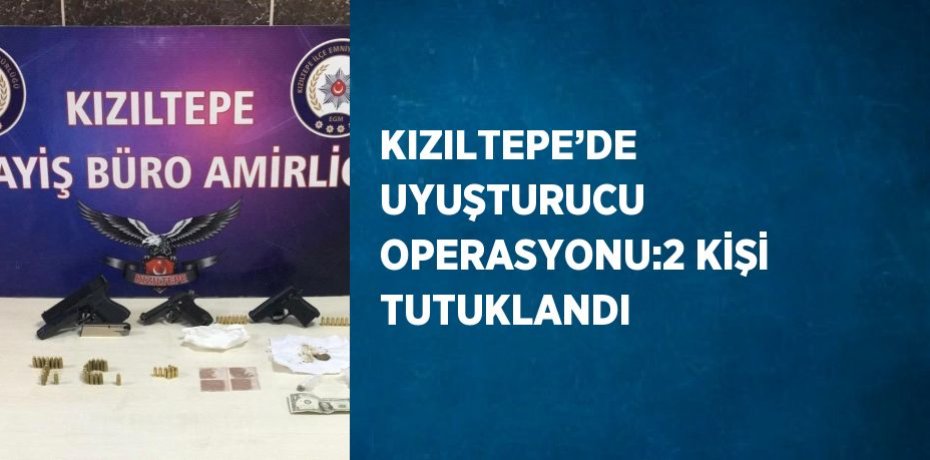 KIZILTEPE’DE UYUŞTURUCU OPERASYONU:2 KİŞİ TUTUKLANDI