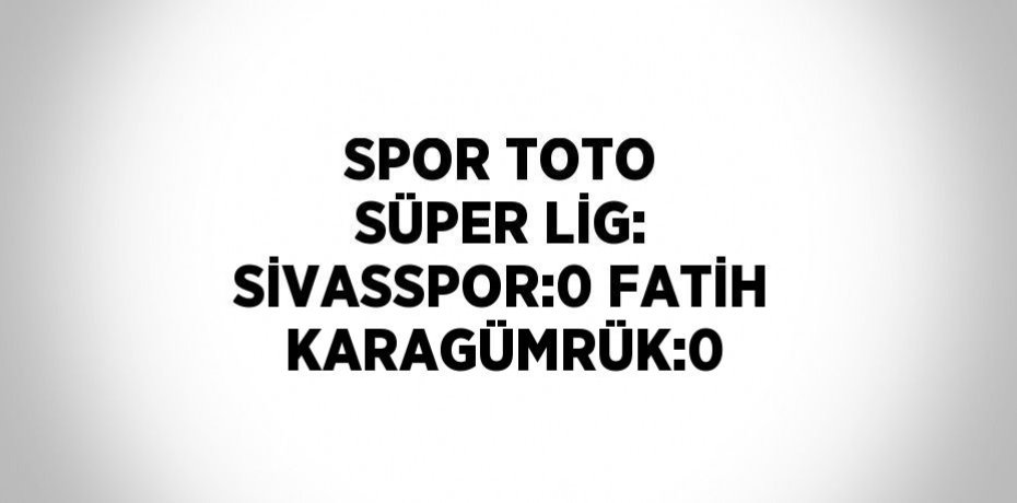 SPOR TOTO SÜPER LİG: SİVASSPOR:0 FATİH KARAGÜMRÜK:0