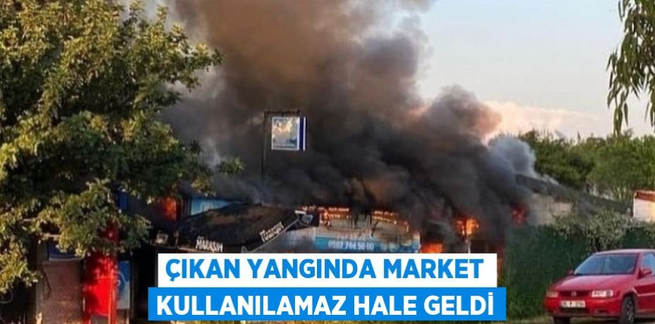 ÇIKAN YANGINDA MARKET KULLANILAMAZ HALE GELDİ