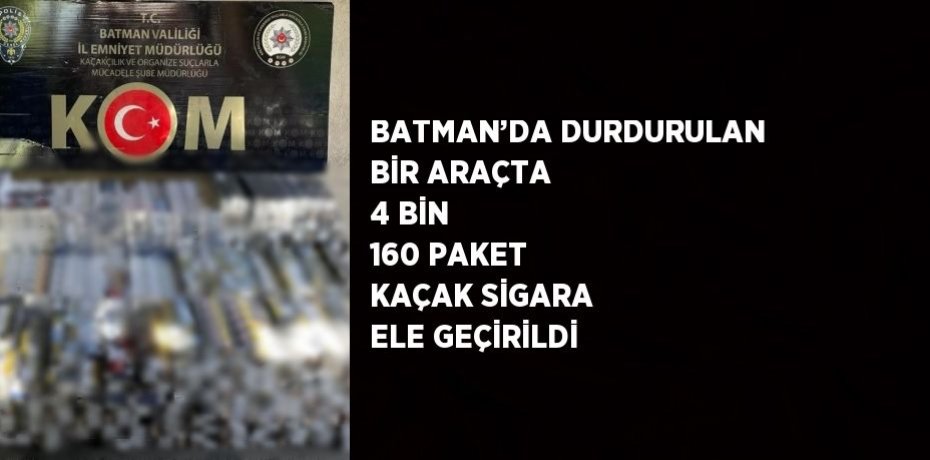 BATMAN’DA DURDURULAN BİR ARAÇTA 4 BİN 160 PAKET KAÇAK SİGARA ELE GEÇİRİLDİ