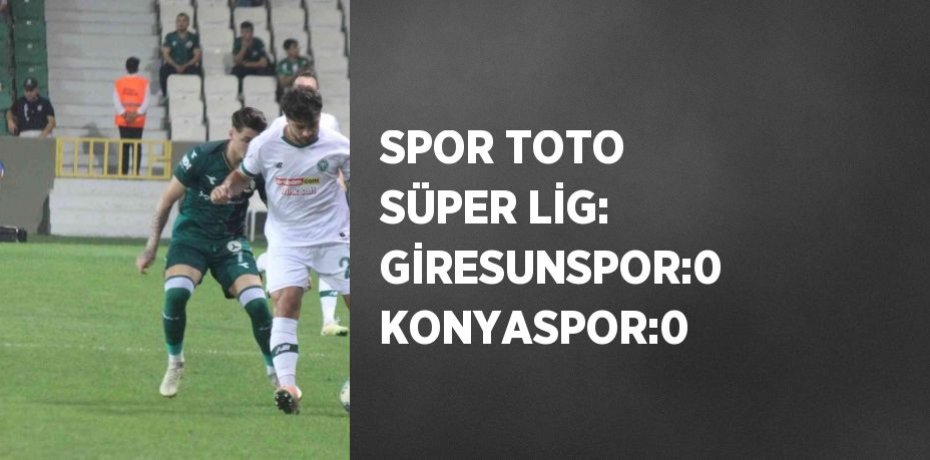 SPOR TOTO SÜPER LİG: GİRESUNSPOR:0 KONYASPOR:0