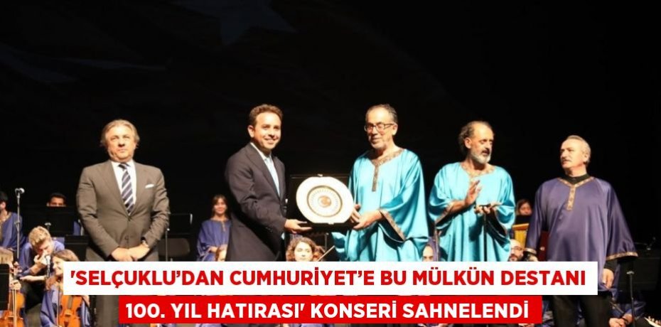 'SELÇUKLU’DAN CUMHURİYET’E BU MÜLKÜN DESTANI 100. YIL HATIRASI' KONSERİ SAHNELENDİ