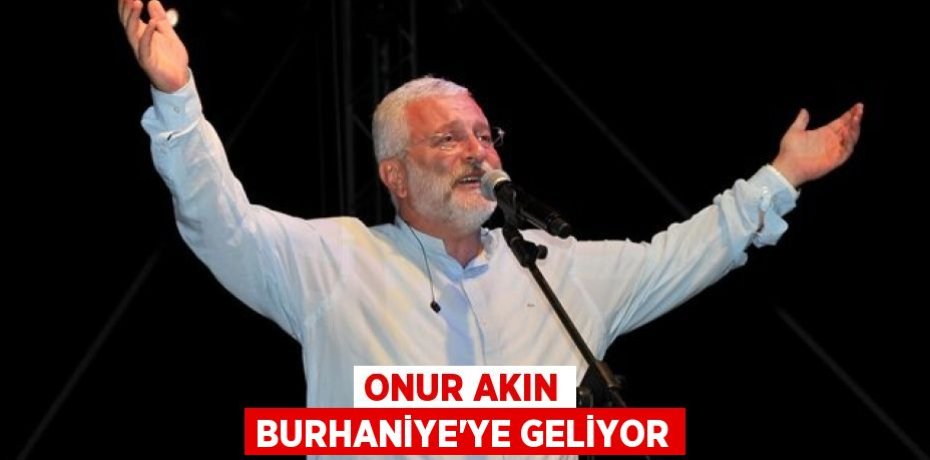ONUR AKIN BURHANİYE'YE GELİYOR