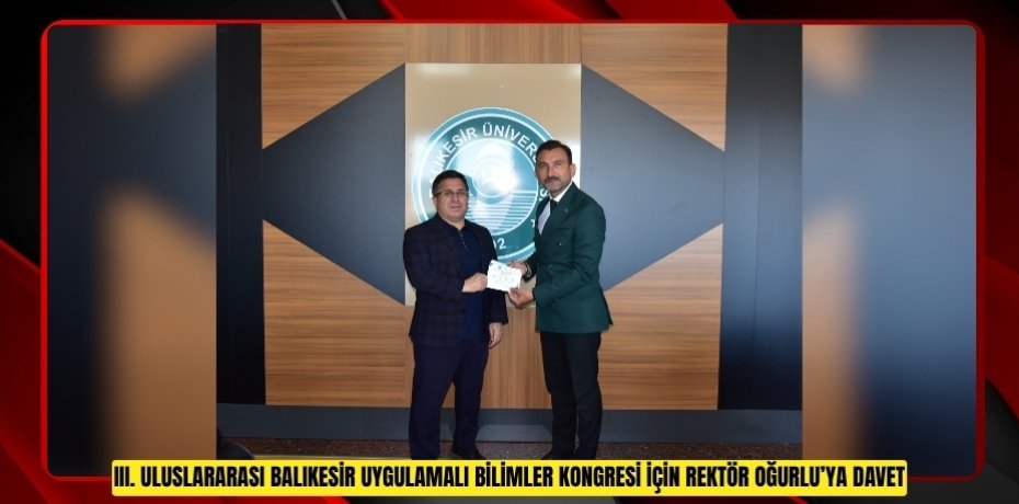 III. ULUSLARARASI BALIKESİR UYGULAMALI BİLİMLER KONGRESİ İÇİN REKTÖR OĞURLU’YA DAVET