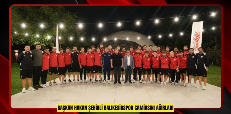 BAŞKAN HAKAN ŞEHİRLİ BALIKESİRSPOR CAMİASINI AĞIRLADI