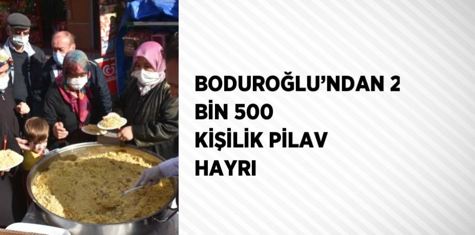 BODUROĞLU’NDAN 2 BİN 500 KİŞİLİK PİLAV HAYRI