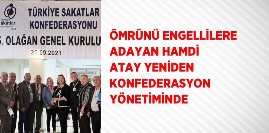 ÖMRÜNÜ ENGELLİLERE ADAYAN HAMDİ ATAY YENİDEN KONFEDERASYON YÖNETİMİNDE