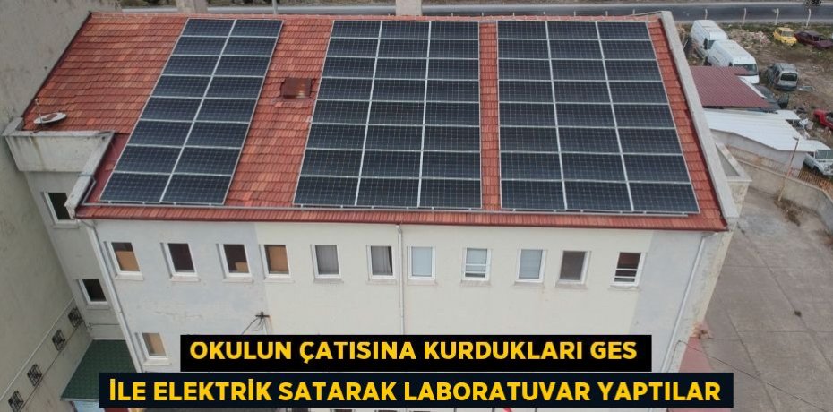 OKULUN ÇATISINA KURDUKLARI GES İLE ELEKTRİK SATARAK LABORATUVAR YAPTILAR