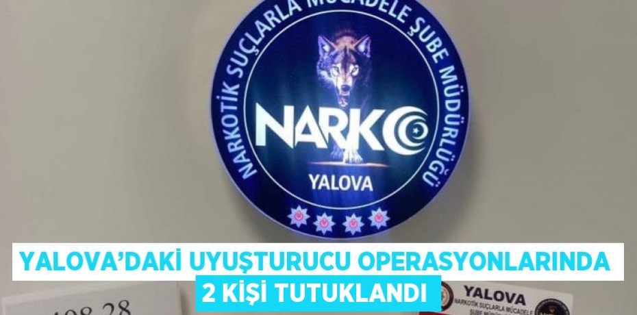YALOVA’DAKİ UYUŞTURUCU OPERASYONLARINDA 2 KİŞİ TUTUKLANDI