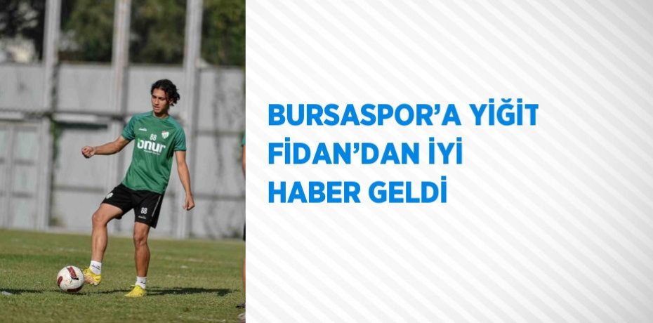 BURSASPOR’A YİĞİT FİDAN’DAN İYİ HABER GELDİ