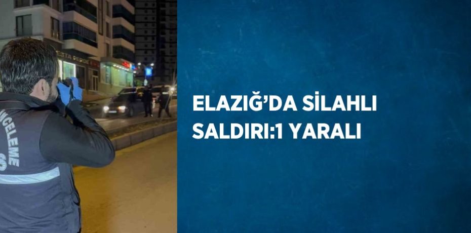ELAZIĞ’DA SİLAHLI SALDIRI:1 YARALI