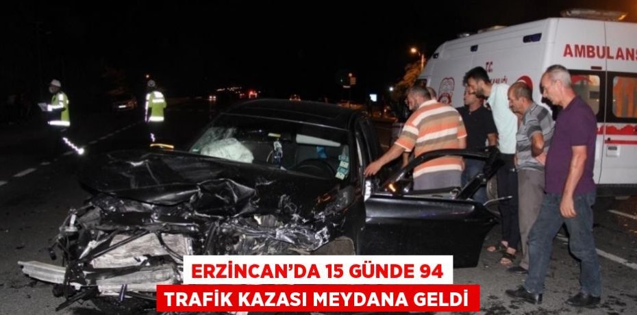 ERZİNCAN’DA 15 GÜNDE 94 TRAFİK KAZASI MEYDANA GELDİ