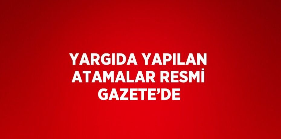 YARGIDA YAPILAN ATAMALAR RESMİ GAZETE’DE
