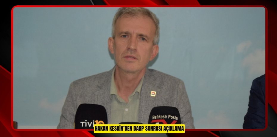 HAKAN KESKİN’DEN DARP SONRASI AÇIKLAMA