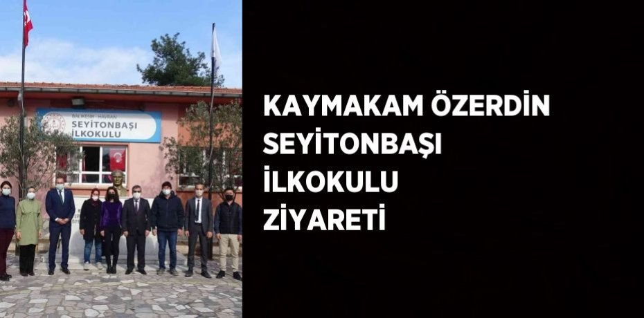 KAYMAKAM ÖZERDİN SEYİTONBAŞI İLKOKULU ZİYARETİ