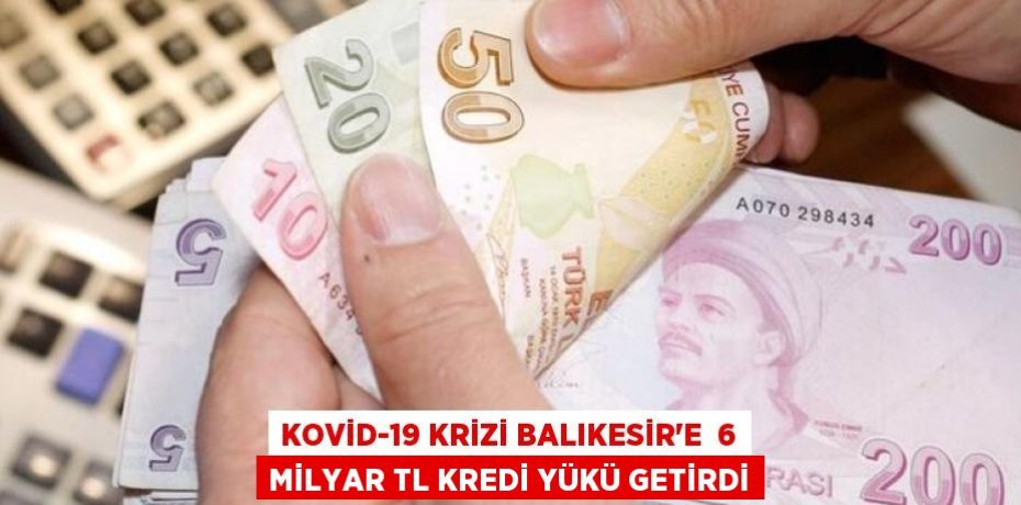KOVİD-19 KRİZİ BALIKESİR’E  6 MİLYAR TL KREDİ YÜKÜ GETİRDİ