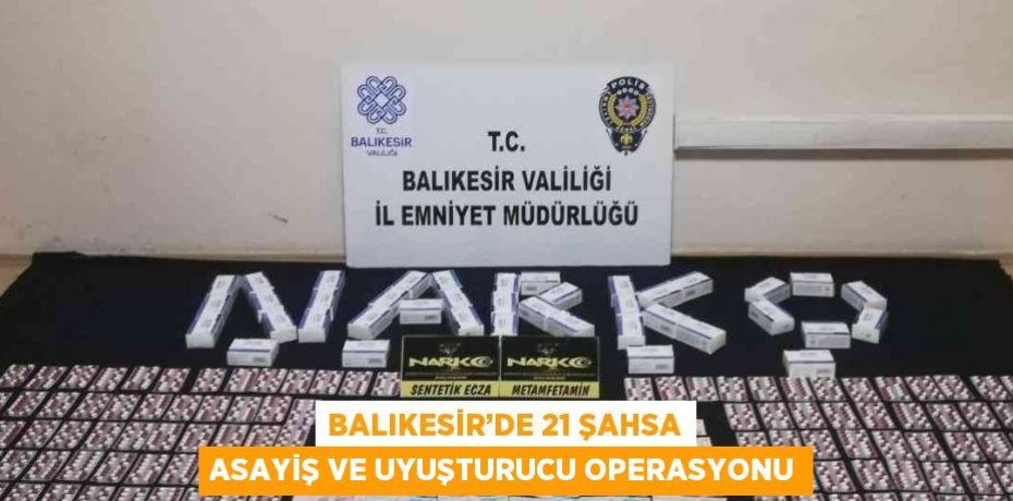 BALIKESİR’DE 21 ŞAHSA ASAYİŞ VE UYUŞTURUCU OPERASYONU
